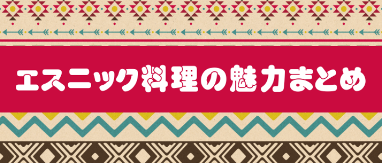 エスニック料理の魅力まとめ